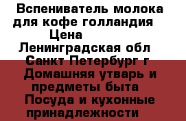 Вспениватель молока для кофе(голландия) › Цена ­ 1 100 - Ленинградская обл., Санкт-Петербург г. Домашняя утварь и предметы быта » Посуда и кухонные принадлежности   